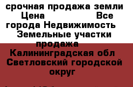 срочная продажа земли › Цена ­ 2 500 000 - Все города Недвижимость » Земельные участки продажа   . Калининградская обл.,Светловский городской округ 